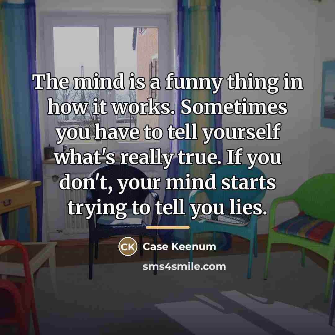 “The mind is a funny thing in how it works.…” quote by Case Keenum
