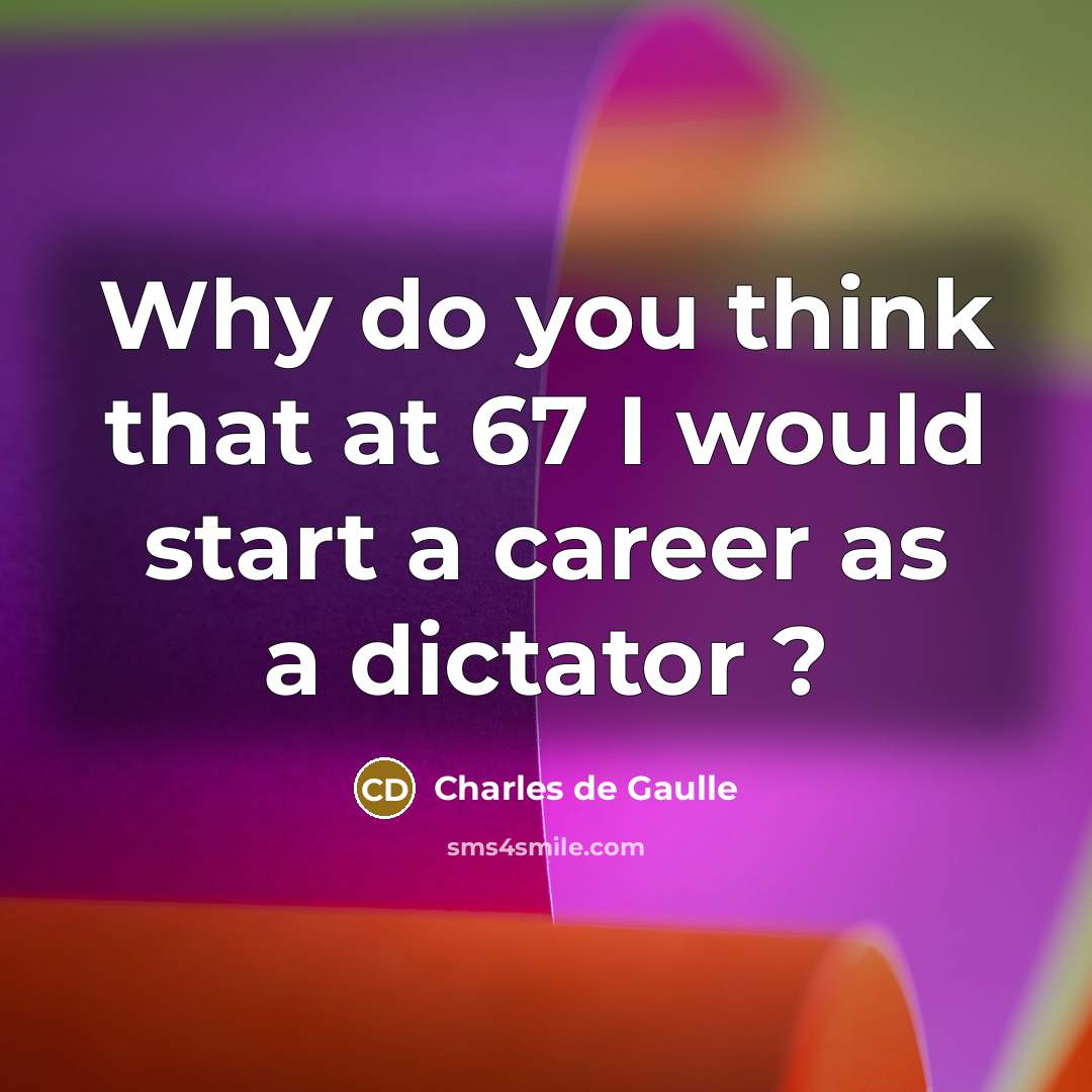 “Why do you think that at 67 I would start…” quote by Charles de Gaulle