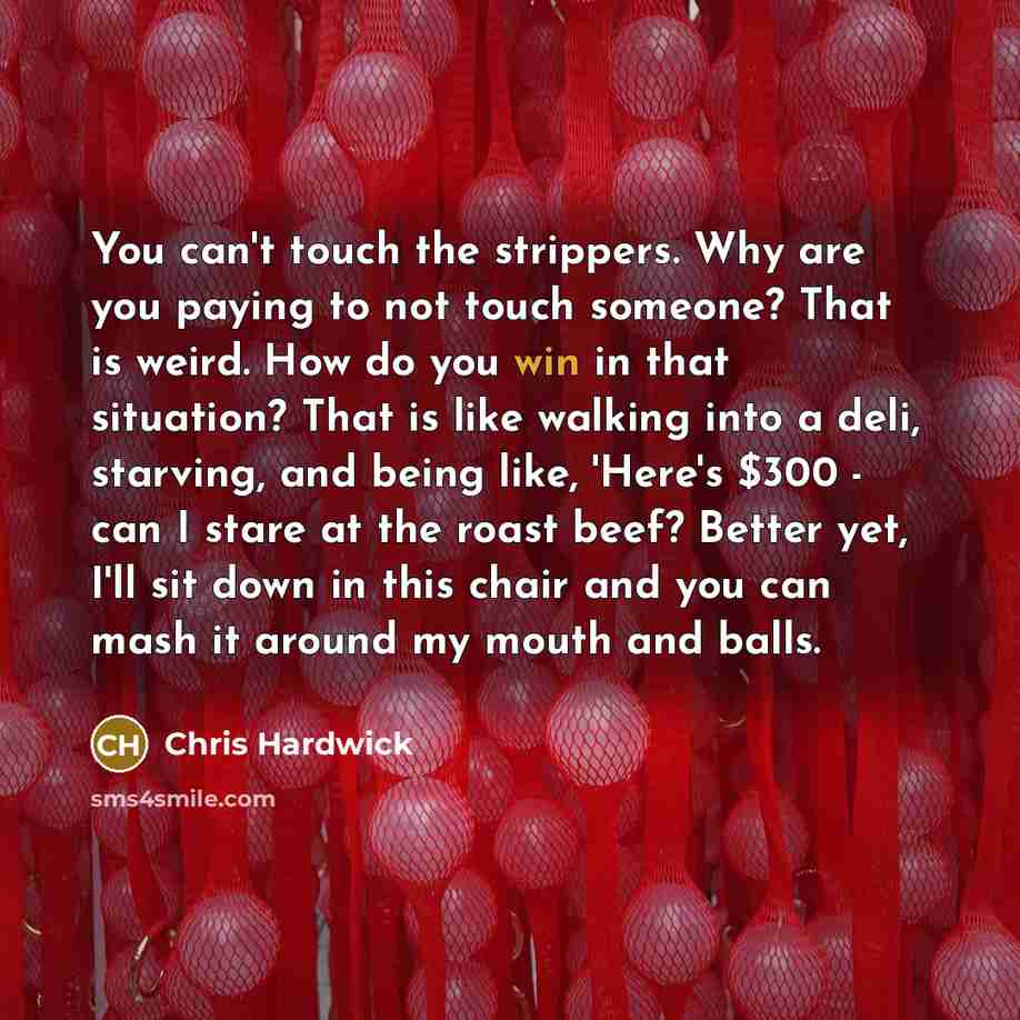 “You can't touch the strippers. Why are you paying to…” quote by Chris Hardwick
