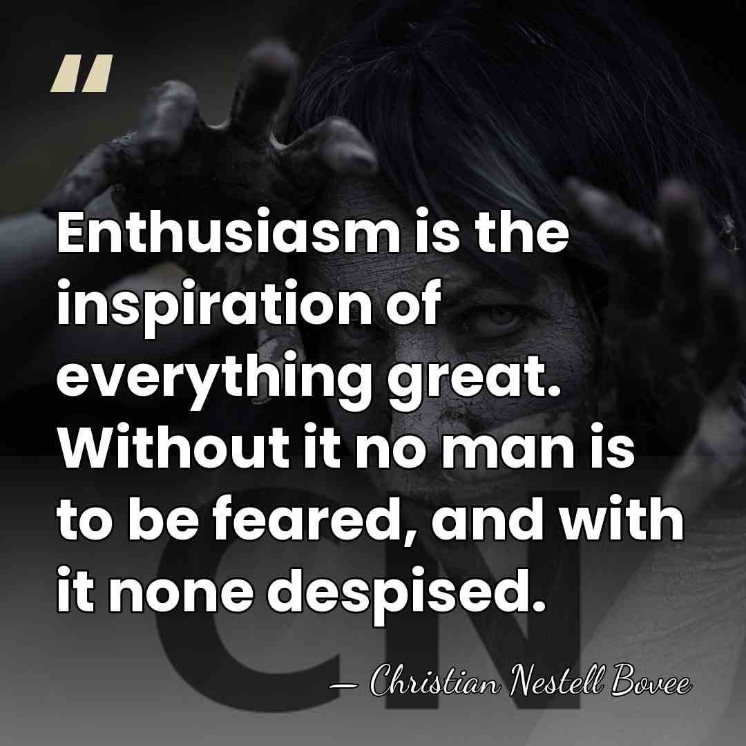 Enthusiasm is the inspiration of everything great. Without it no man is&hellip; - Christian Nestell Bovee