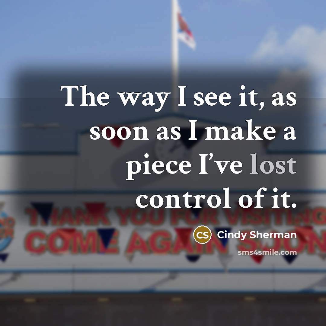 “The way I see it, as soon as I make…” quote by Cindy Sherman