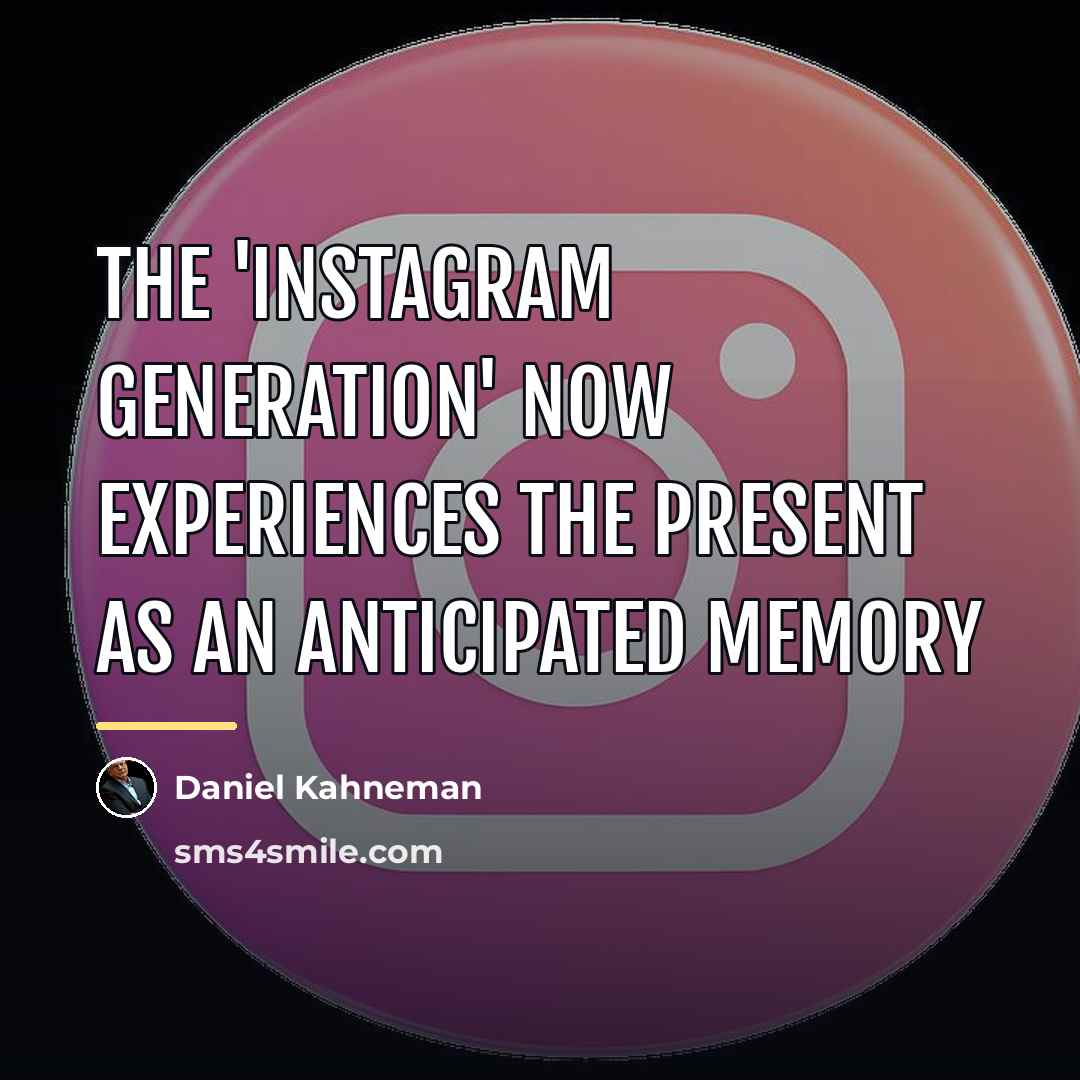 “The 'Instagram Generation' now experiences the present as an anticipated…” quote by Daniel Kahneman