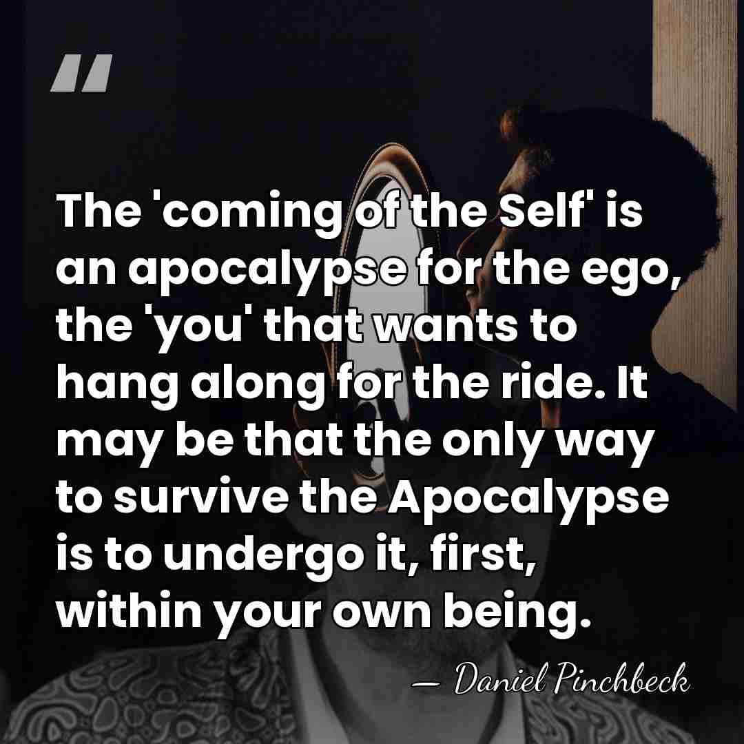 The 'coming of the Self' is an apocalypse for the ego, the&hellip; - Daniel Pinchbeck
