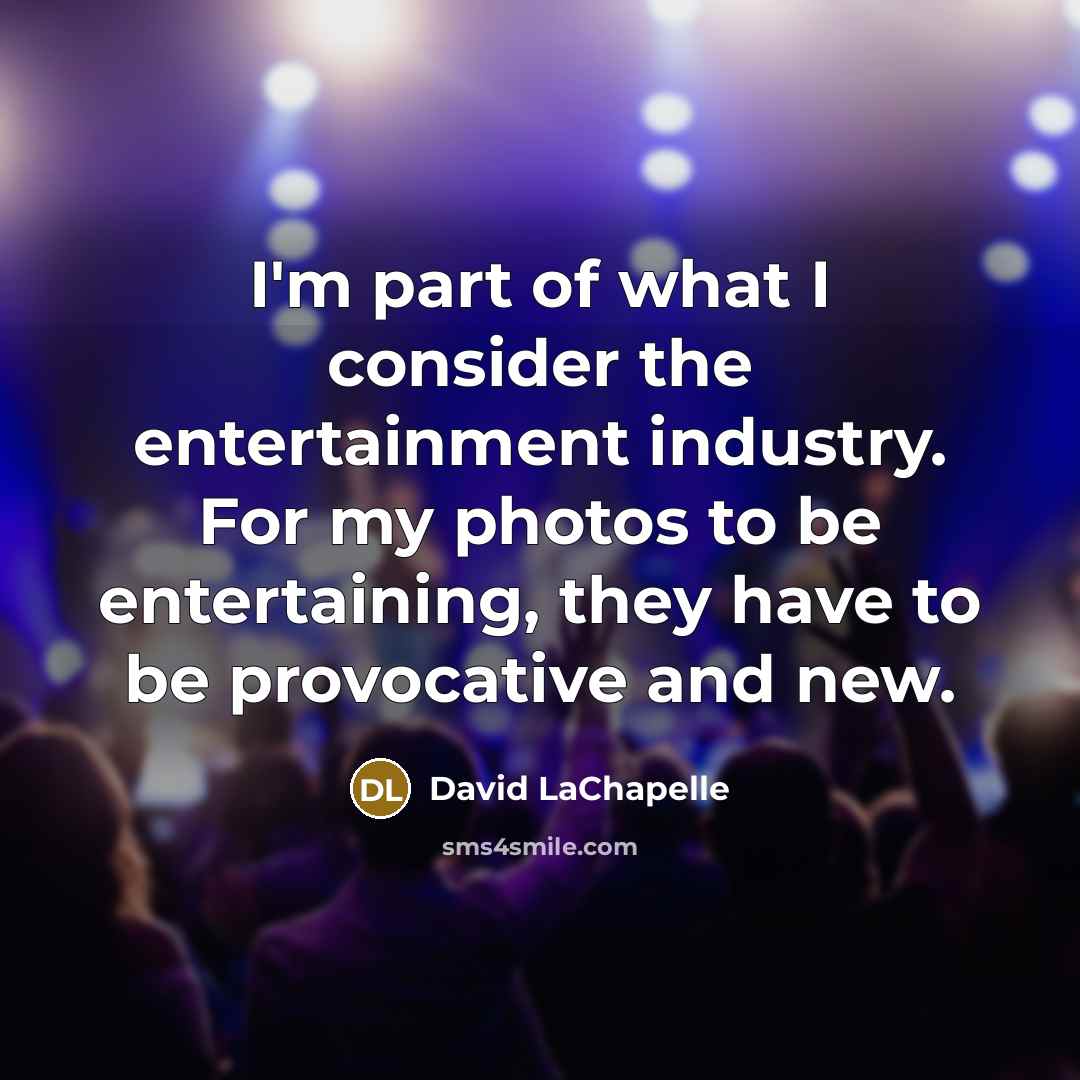 “I'm part of what I consider the entertainment industry. For…” quote by David LaChapelle