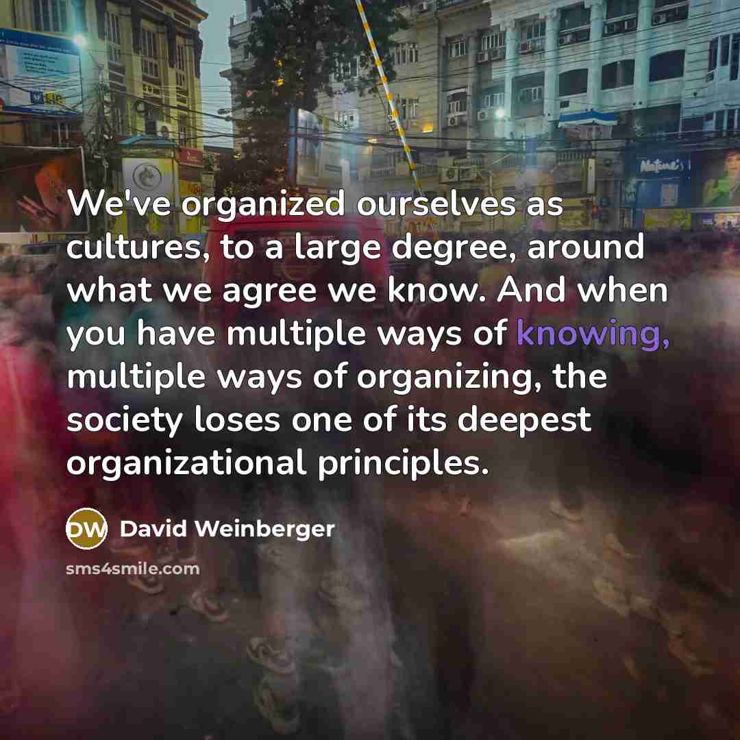 “We've organized ourselves as cultures, to a large degree, around…” quote by David Weinberger