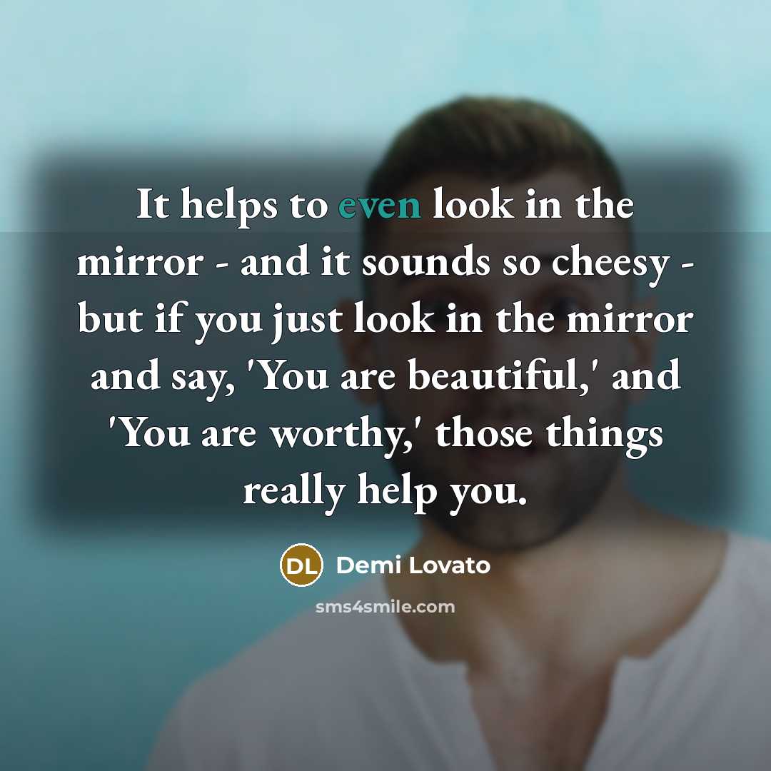 “It helps to even look in the mirror - and…” quote by Demi Lovato