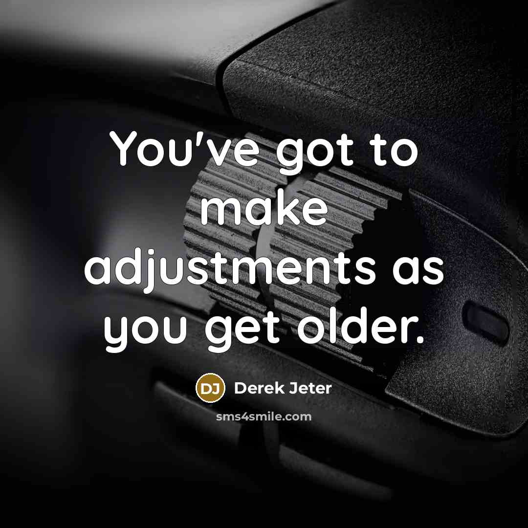“You've got to make adjustments as you get older.…” quote by Derek Jeter