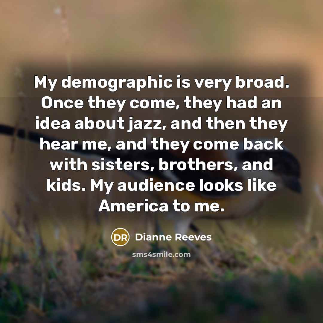 “My demographic is very broad. Once they come, they had…” quote by Dianne Reeves