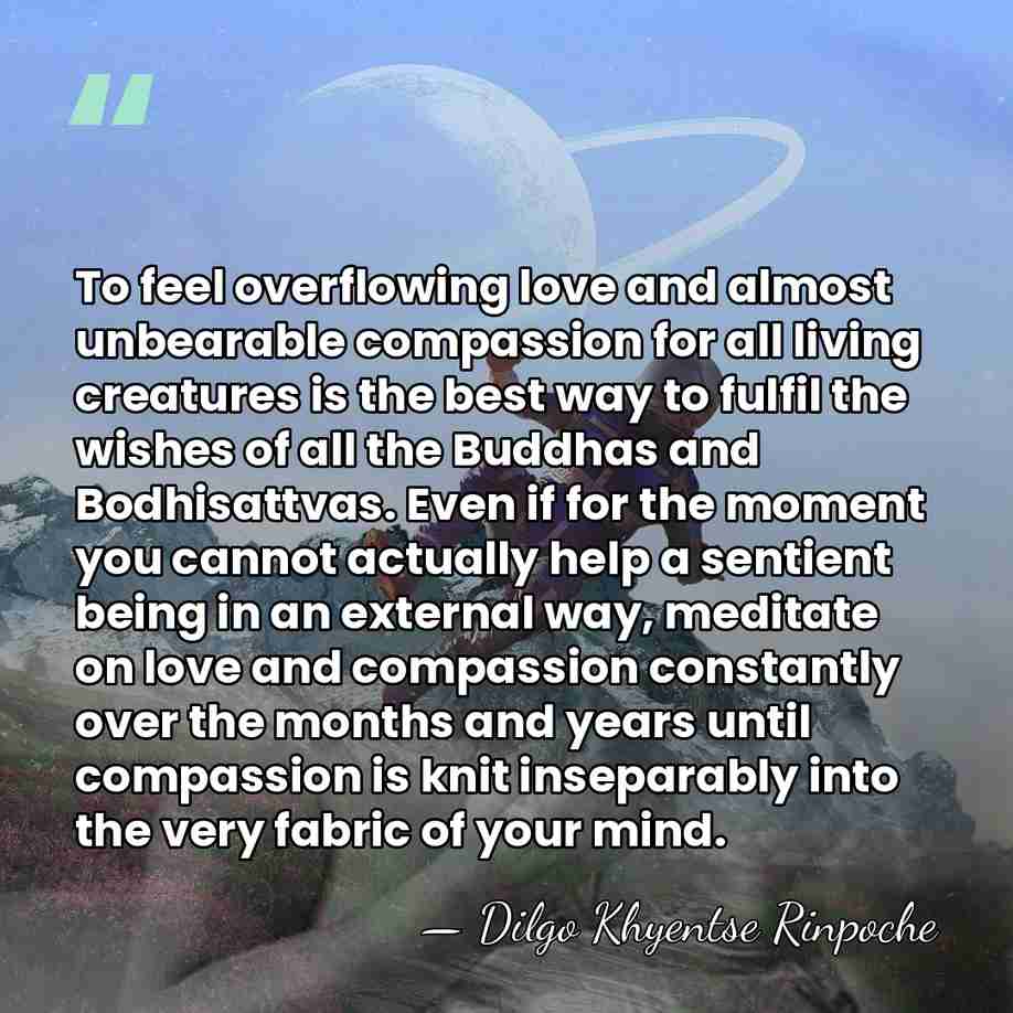 To feel overflowing love and almost unbearable compassion for all living creatures&hellip; - Dilgo Khyentse Rinpoche