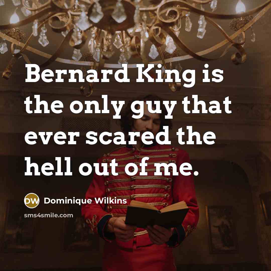 “Bernard King is the only guy that ever scared the hell out of me.” quote by Dominique Wilkins