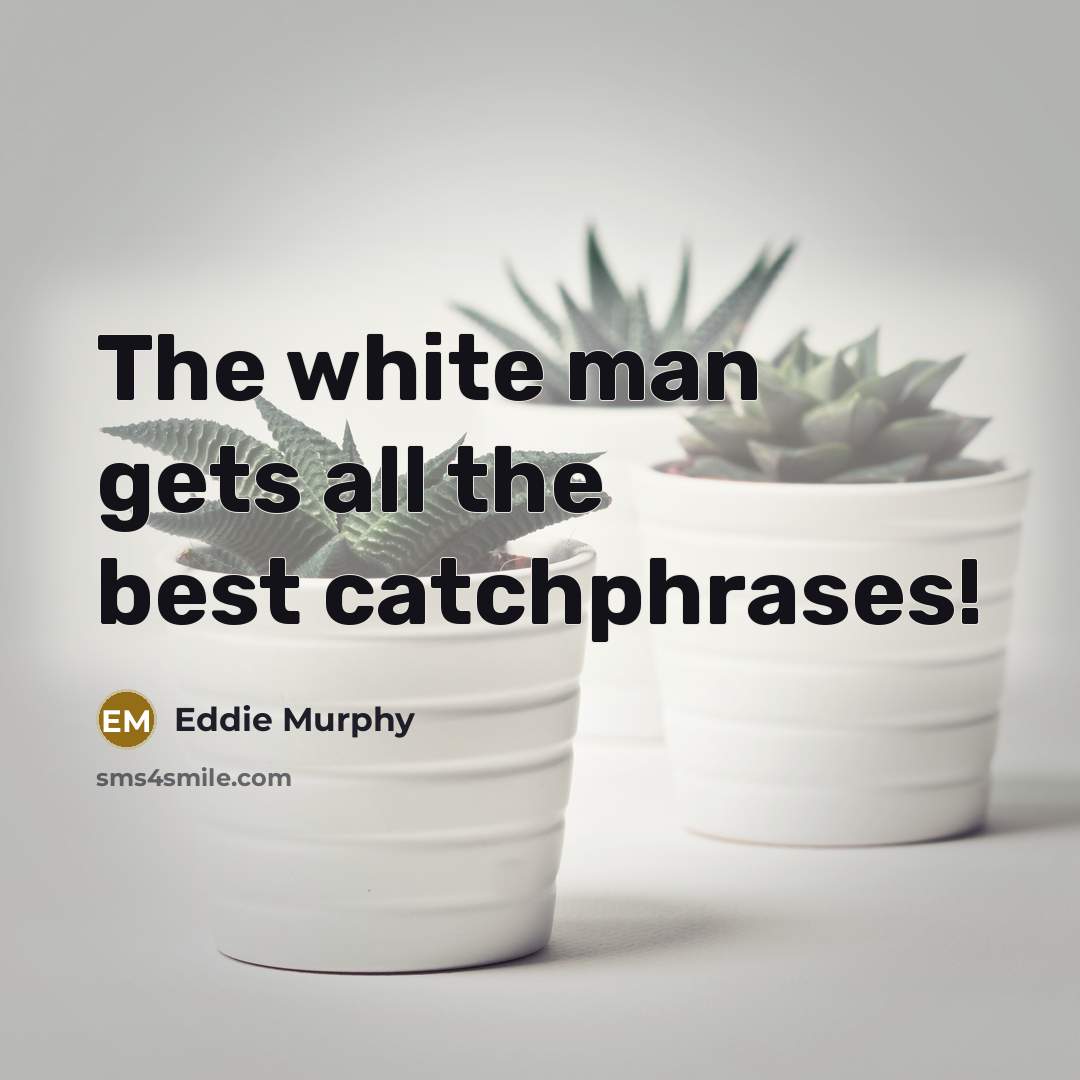 “The white man gets all the best catchphrases!…” quote by Eddie Murphy
