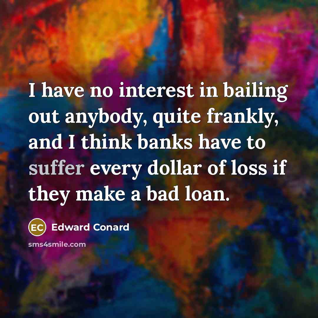 “I have no interest in bailing out anybody, quite frankly,…” quote by Edward Conard