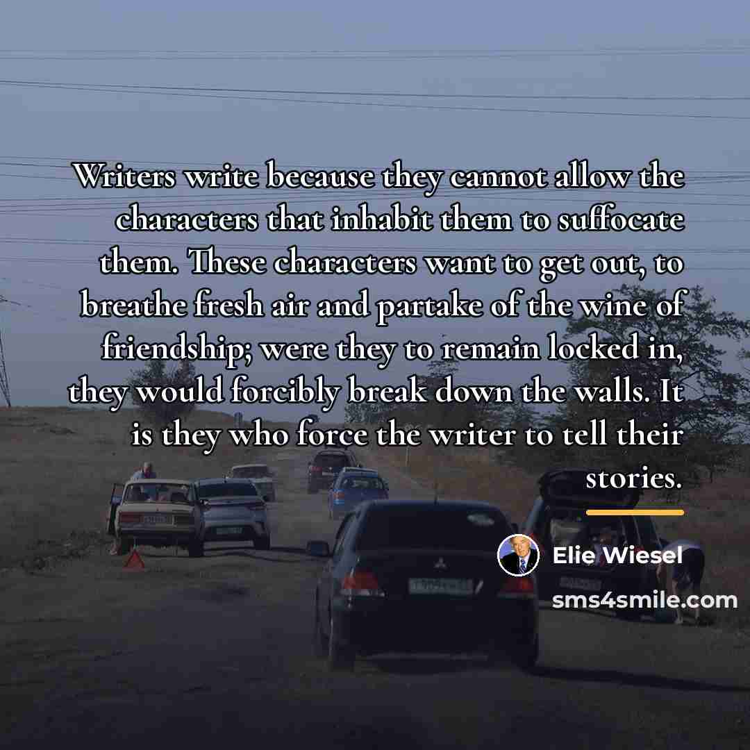 “Writers write because they cannot allow the characters that inhabit…” quote by Elie Wiesel