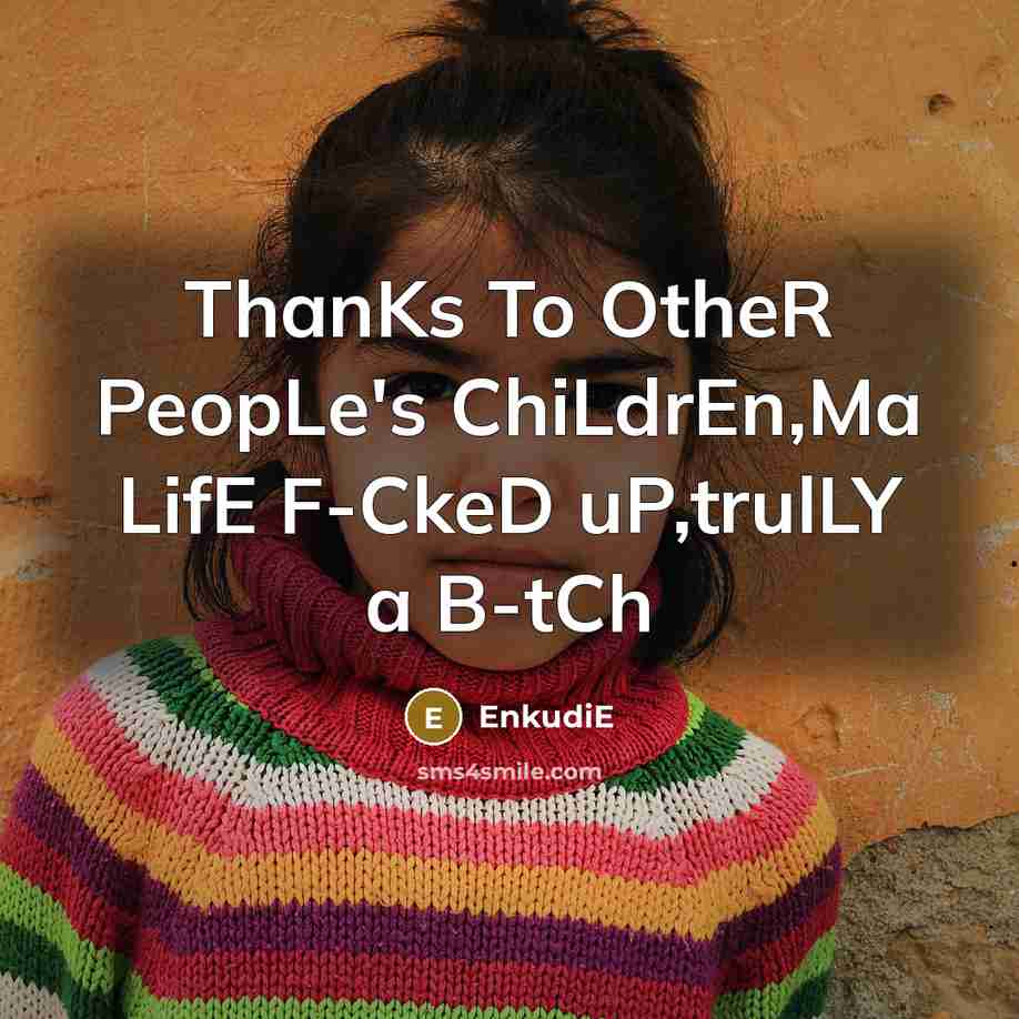 “ThanKs To OtheR PeopLe's ChiLdrEn,Ma LifE F-CkeD uP,trulLY a B-tCh” quote by Enkudie