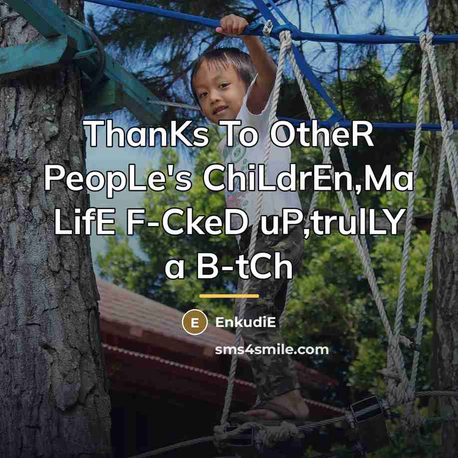 “ThanKs To OtheR PeopLe's ChiLdrEn,Ma LifE F-CkeD uP,trulLY a B-tCh…” quote by Enkudie