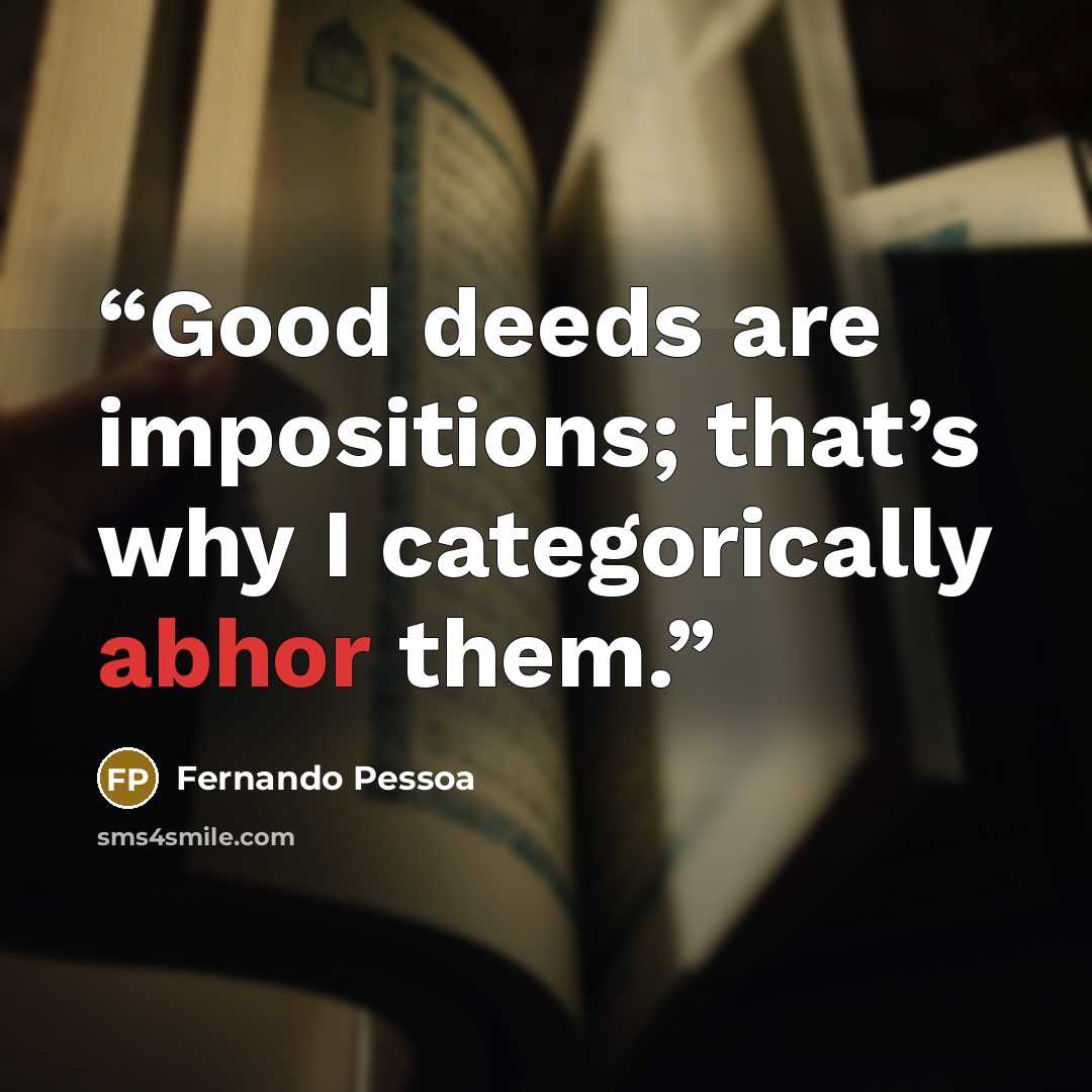“Good deeds are impositions; that’s why I categorically abhor them.” quote by Fernando Pessoa