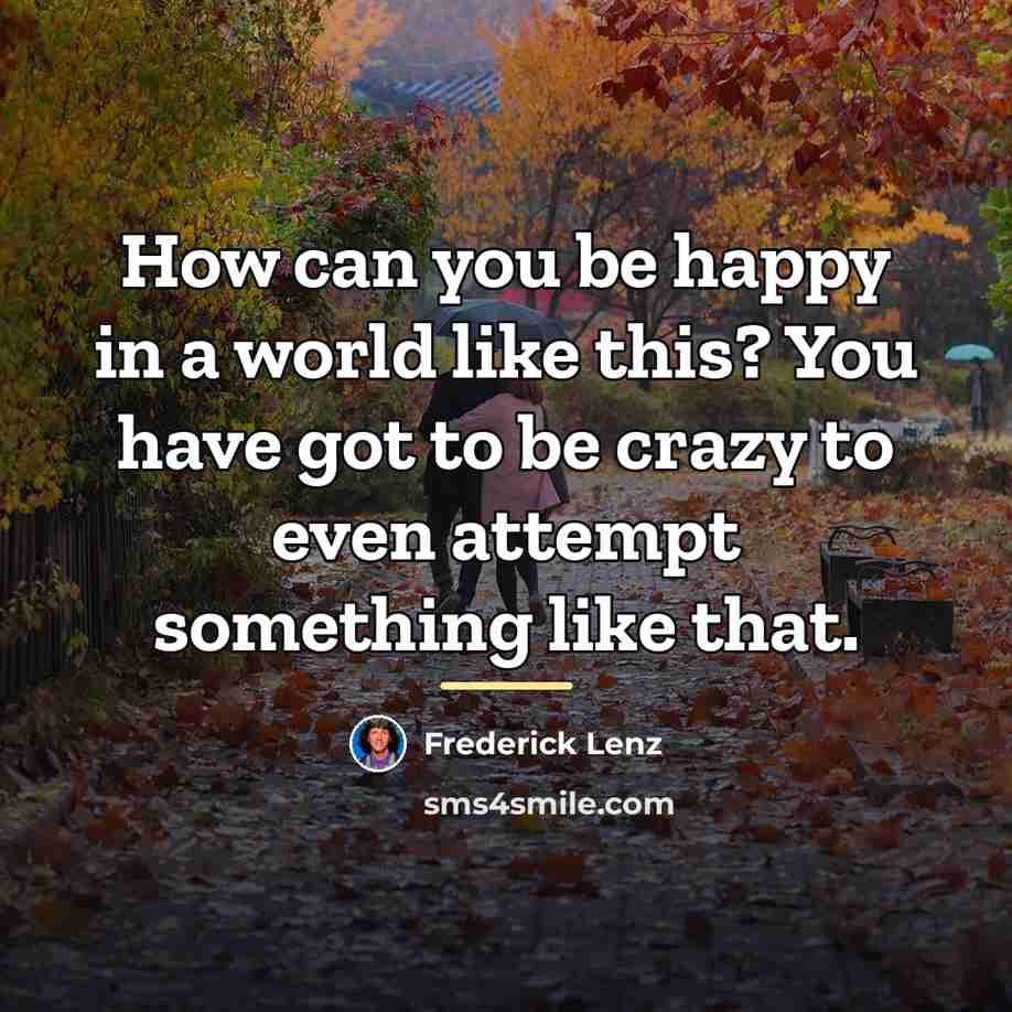 “How can you be happy in a world like this?…” quote by Frederick Lenz