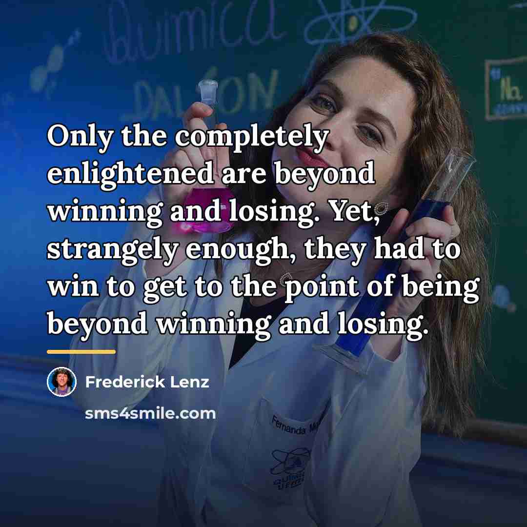 “Only the completely enlightened are beyond winning and losing. Yet,…” quote by Frederick Lenz