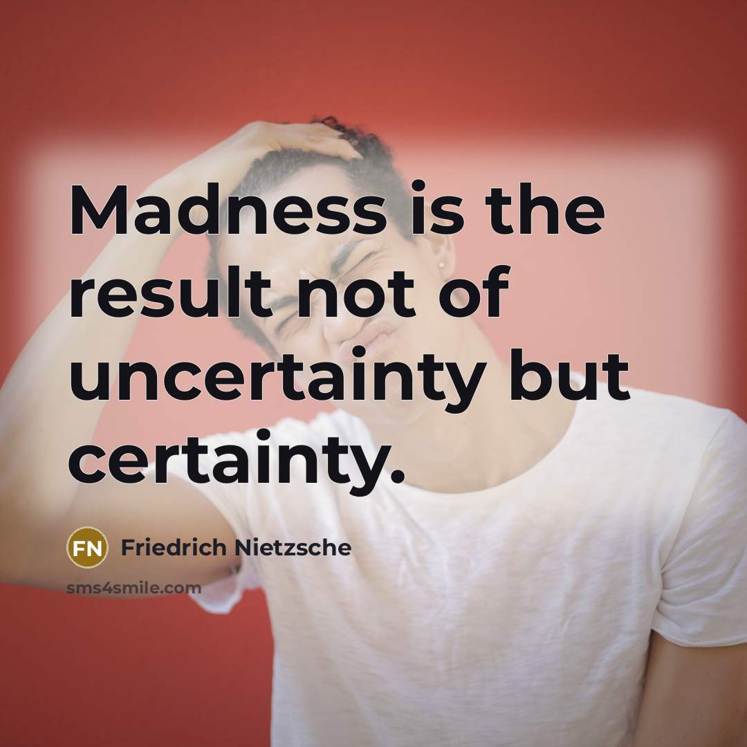 “Madness is the result not of uncertainty but certainty.…” quote by Friedrich Nietzsche
