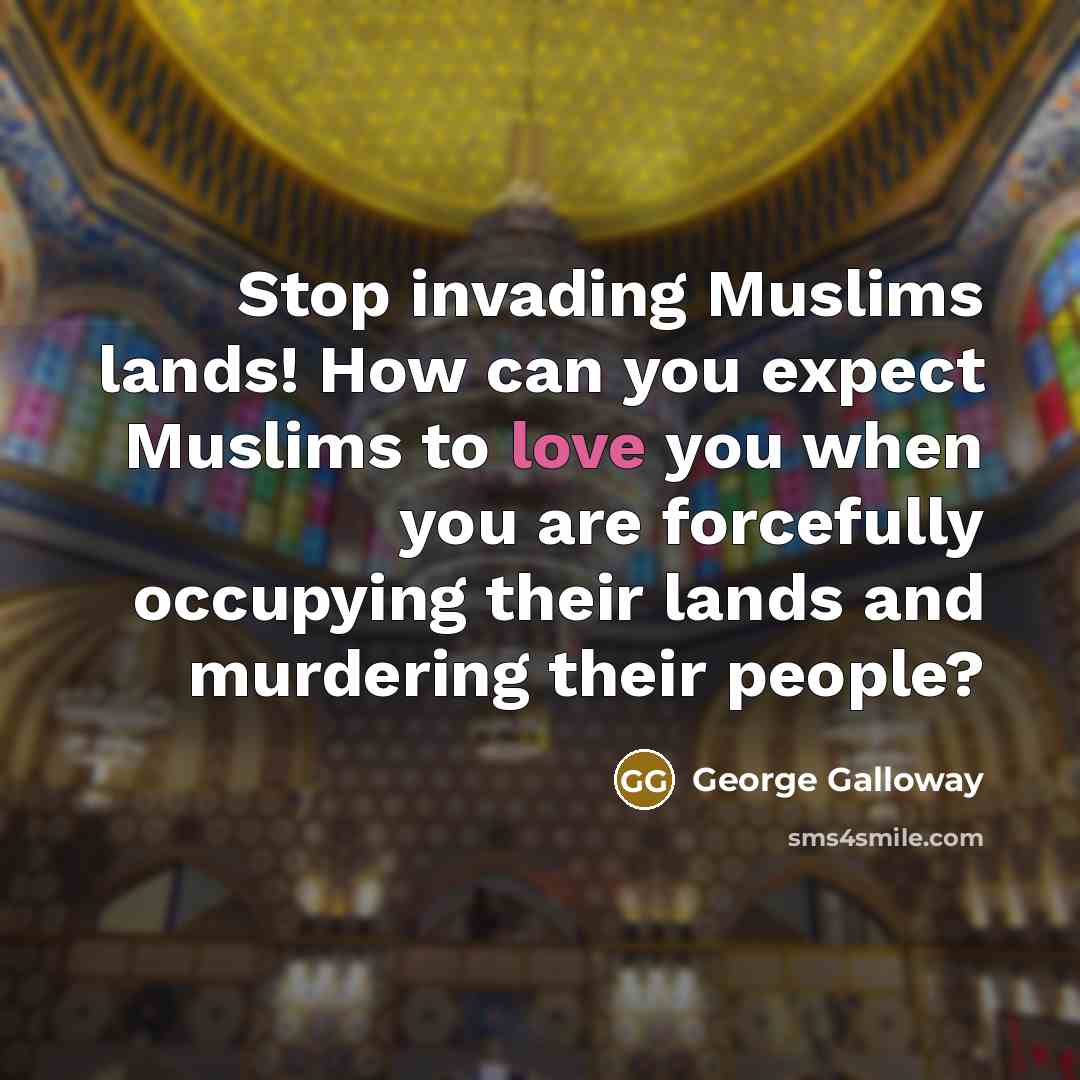 “Stop invading Muslims lands! How can you expect Muslims to…” quote by George Galloway
