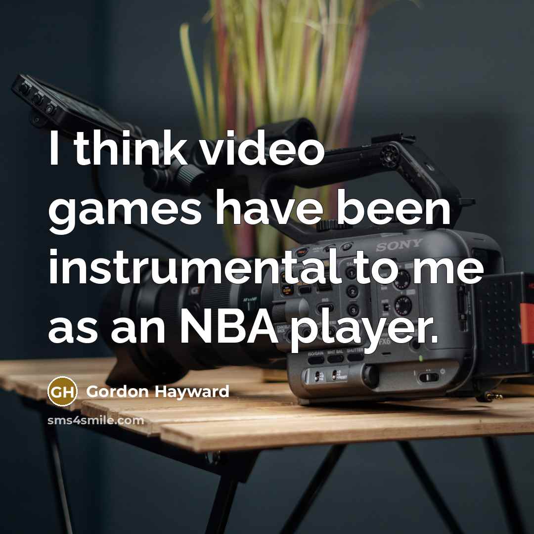 “I think video games have been instrumental to me as…” quote by Gordon Hayward