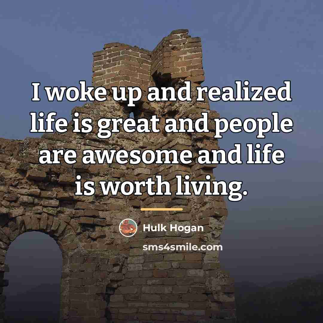 “I woke up and realized life is great and people…” quote by Hulk Hogan