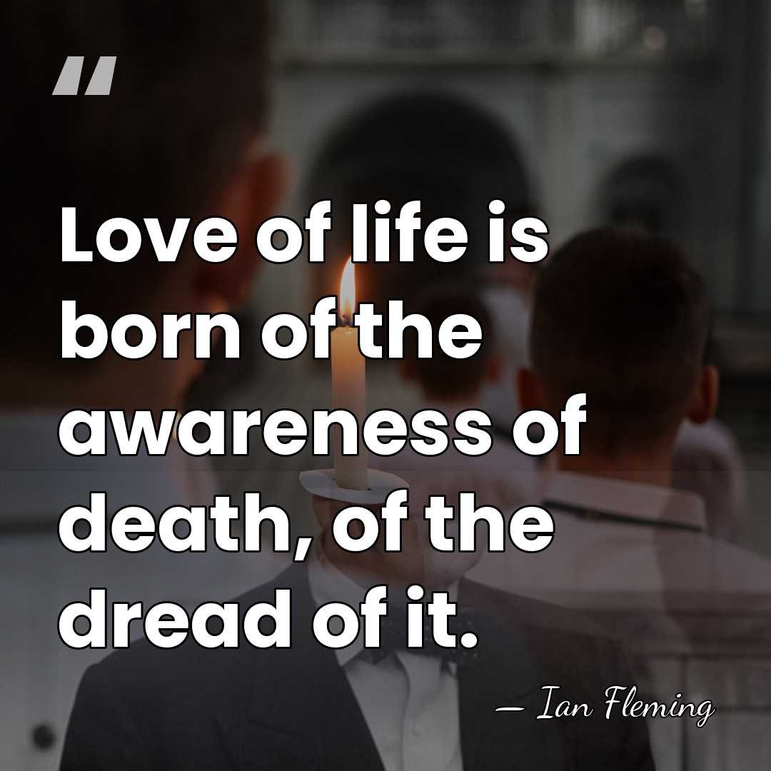 Love of life is born of the awareness of death, of the&hellip; - Ian Fleming