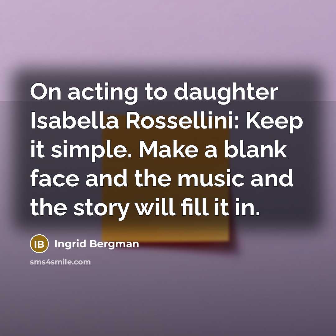 “On acting to daughter Isabella Rossellini: Keep it simple. Make…” quote by Ingrid Bergman