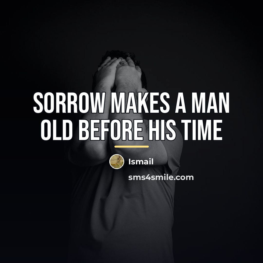 “SORROW MAKES A MAN OLD BEFORE HIS TIME…” quote by Ismail