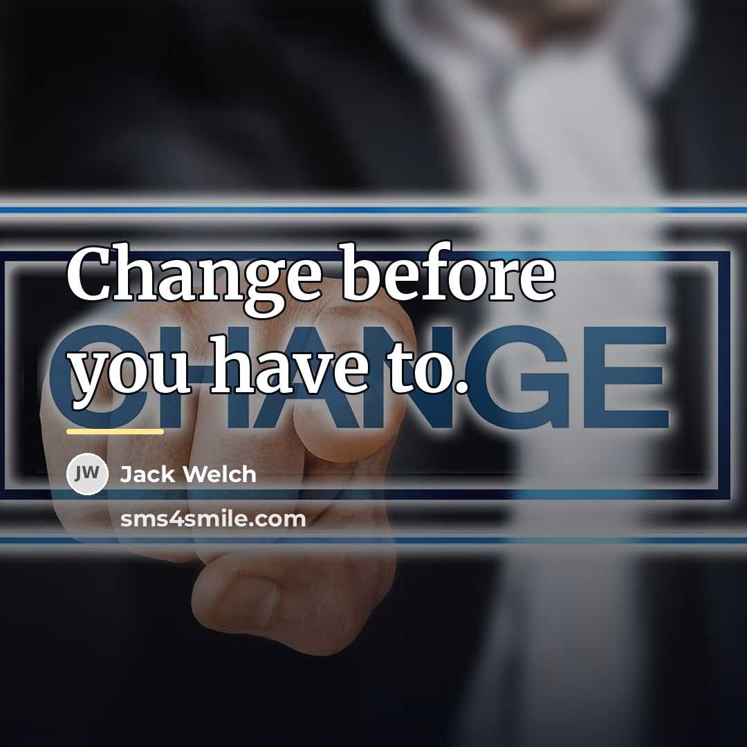 “Change before you have to.…” quote by Jack Welch