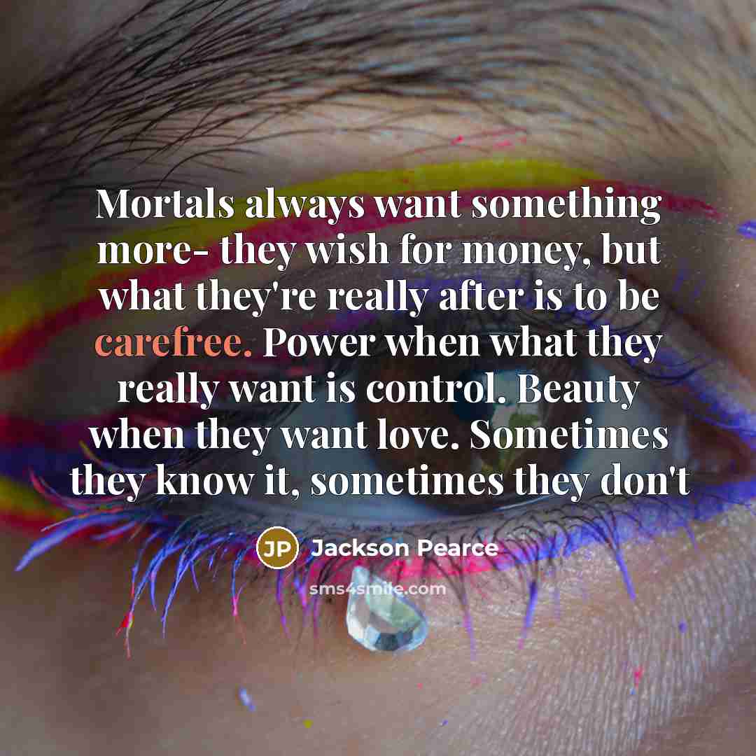 “Mortals always want something more- they wish for money, but…” quote by Jackson Pearce