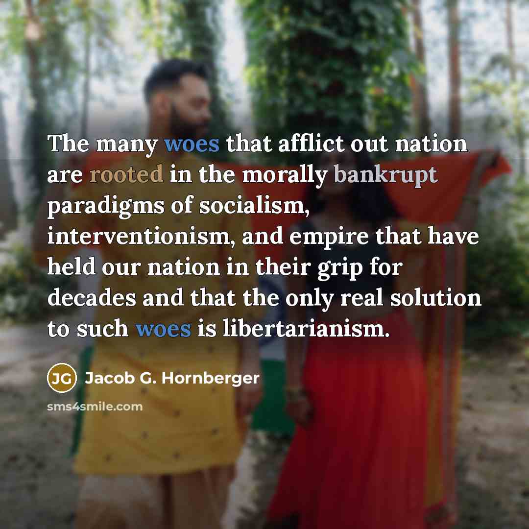 “The many woes that afflict out nation are rooted in…” quote by Jacob G. Hornberger