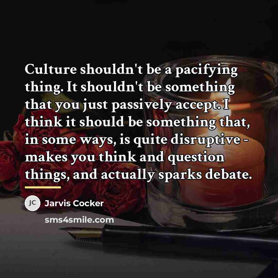 “Culture shouldn't be a pacifying thing. It shouldn't be something…” quote by Jarvis Cocker