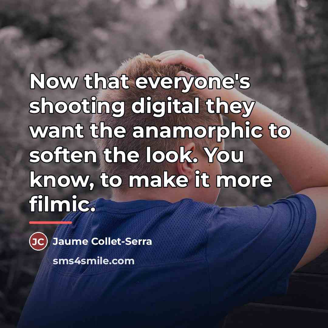 “Now that everyone's shooting digital they want the anamorphic to…” quote by Jaume Collet-Serra