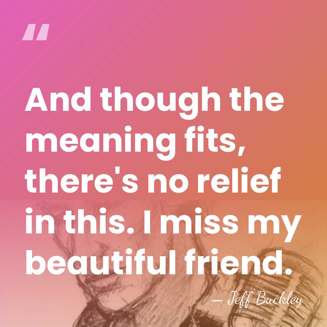And though the meaning fits, there's no relief in this. I miss&hellip; - Jeff Buckley