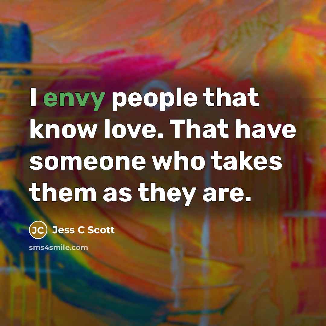 “I envy people that know love. That have someone who…” quote by Jess C Scott