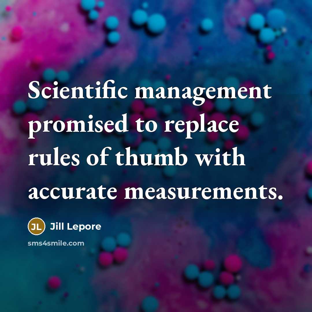 “Scientific management promised to replace rules of thumb with accurate…” quote by Jill Lepore
