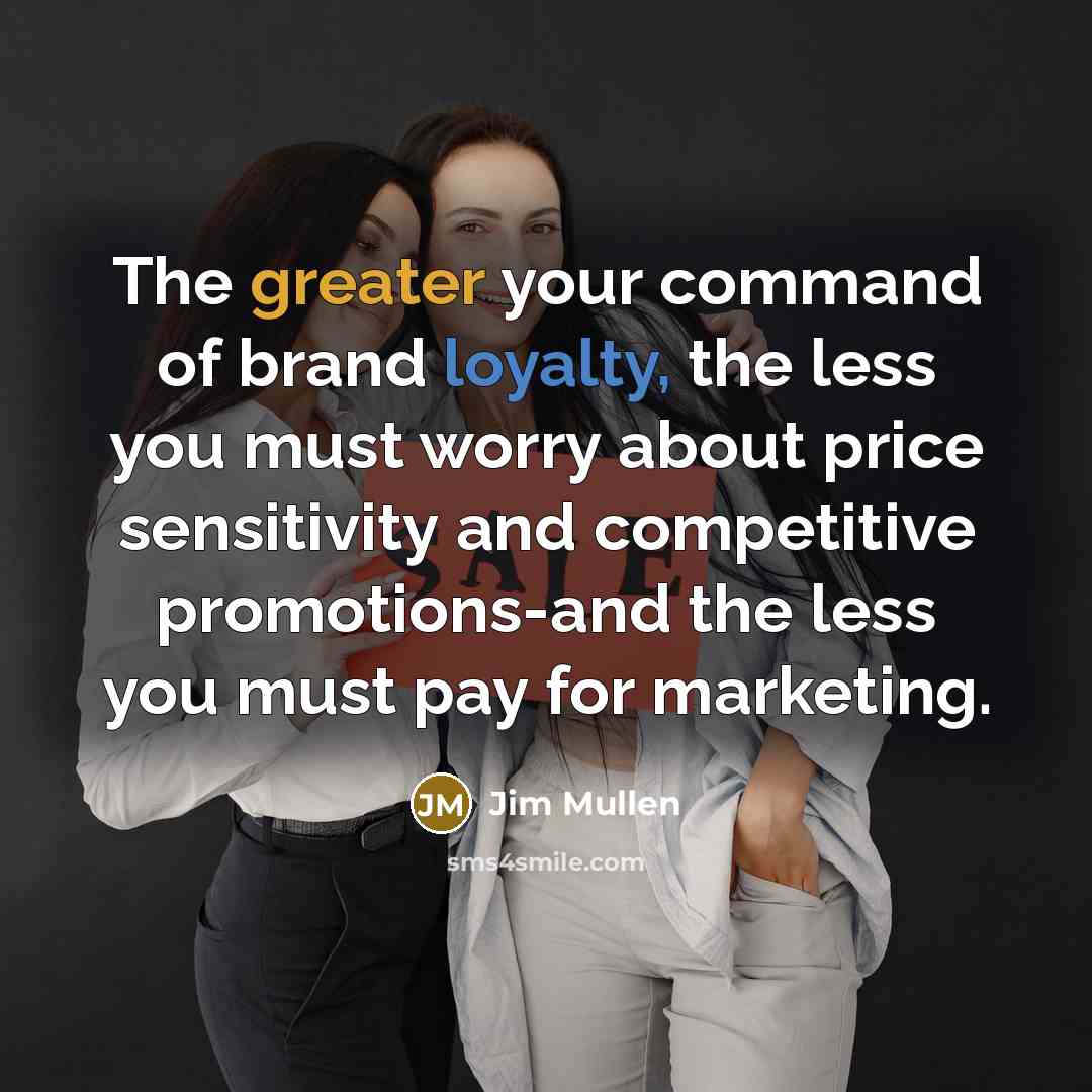 “The greater your command of brand loyalty, the less you…” quote by Jim Mullen