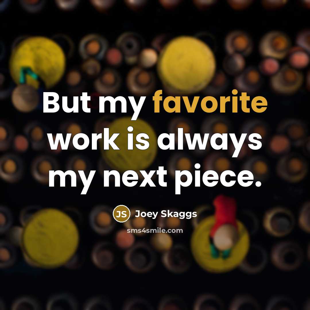 “But my favorite work is always my next piece.” quote by Joey Skaggs