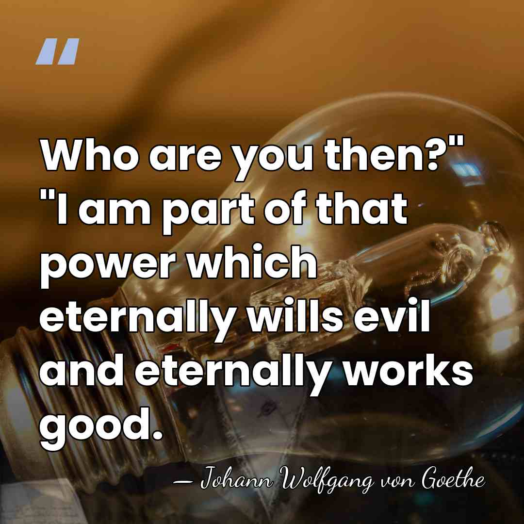 Who are you then?" "I am part of that power which eternally&hellip; - Johann Wolfgang von Goethe