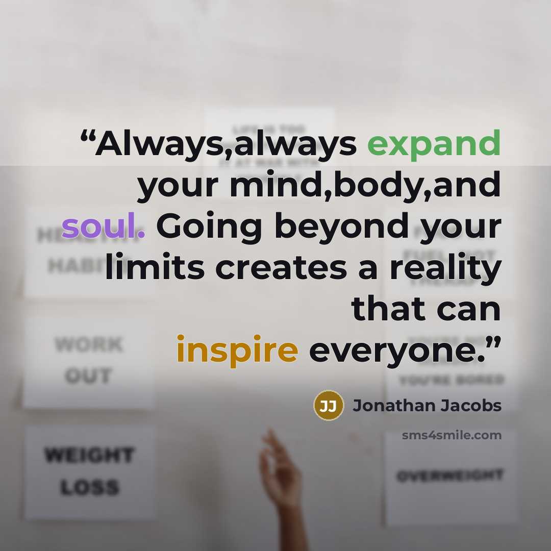 “Always,always expand your mind,body,and soul. Going beyond your limits creates a reality that can inspire everyone.” quote by Jonathan Jacobs