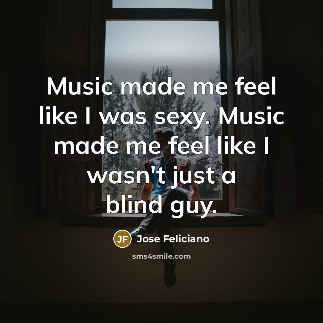 “Music made me feel like I was sexy. Music made…” quote by Jose Feliciano