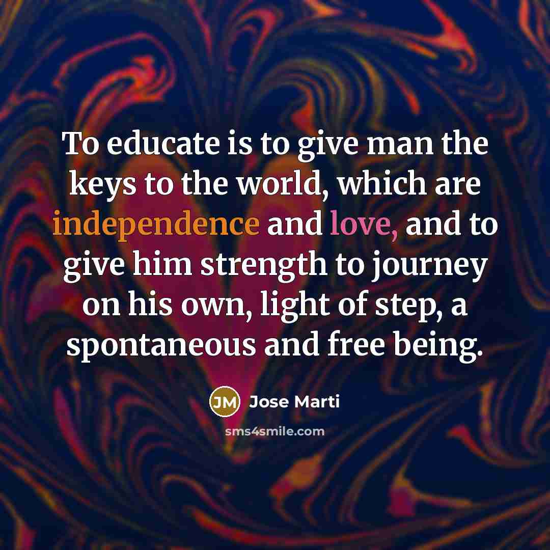 “To educate is to give man the keys to the…” quote by Jose Marti