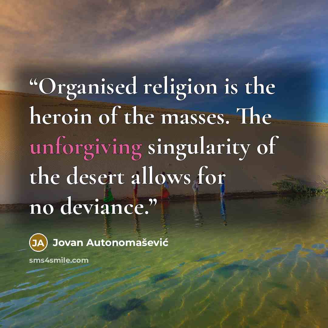 “Organised religion is the heroin of the masses. The unforgiving singularity of the desert allows for no deviance.” quote by Jovan Autonomašević
