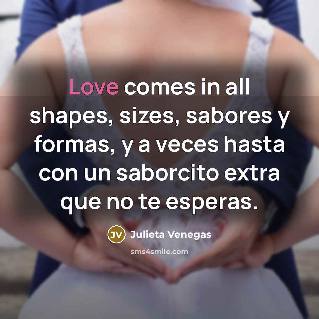 “Love comes in all shapes, sizes, sabores y formas, y a veces hasta con un saborcito extra que no te esperas.” quote by Julieta Venegas
