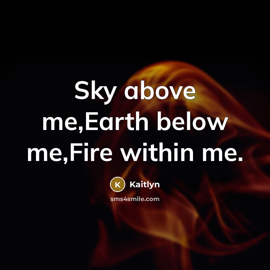 “Sky above me,Earth below me,Fire within me.” quote by Kaitlyn