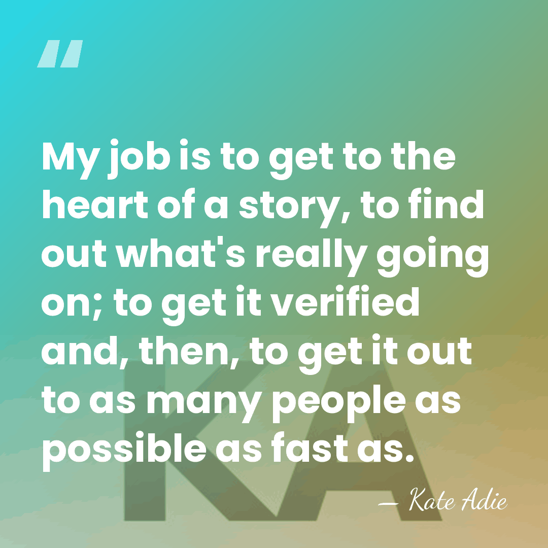 My job is to get to the heart of a story, to&hellip; - Kate Adie