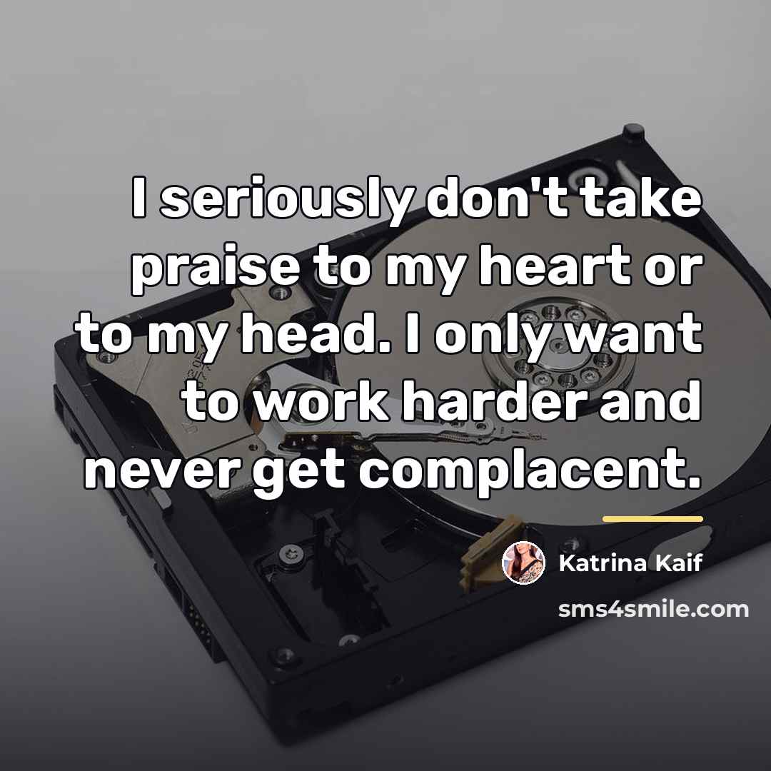 “I seriously don't take praise to my heart or to…” quote by Katrina Kaif