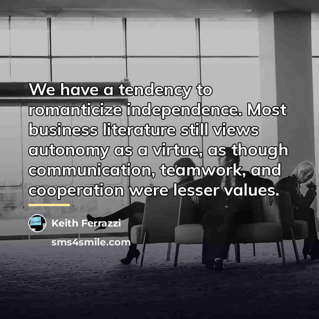 “We have a tendency to romanticize independence. Most business literature…” quote by Keith Ferrazzi