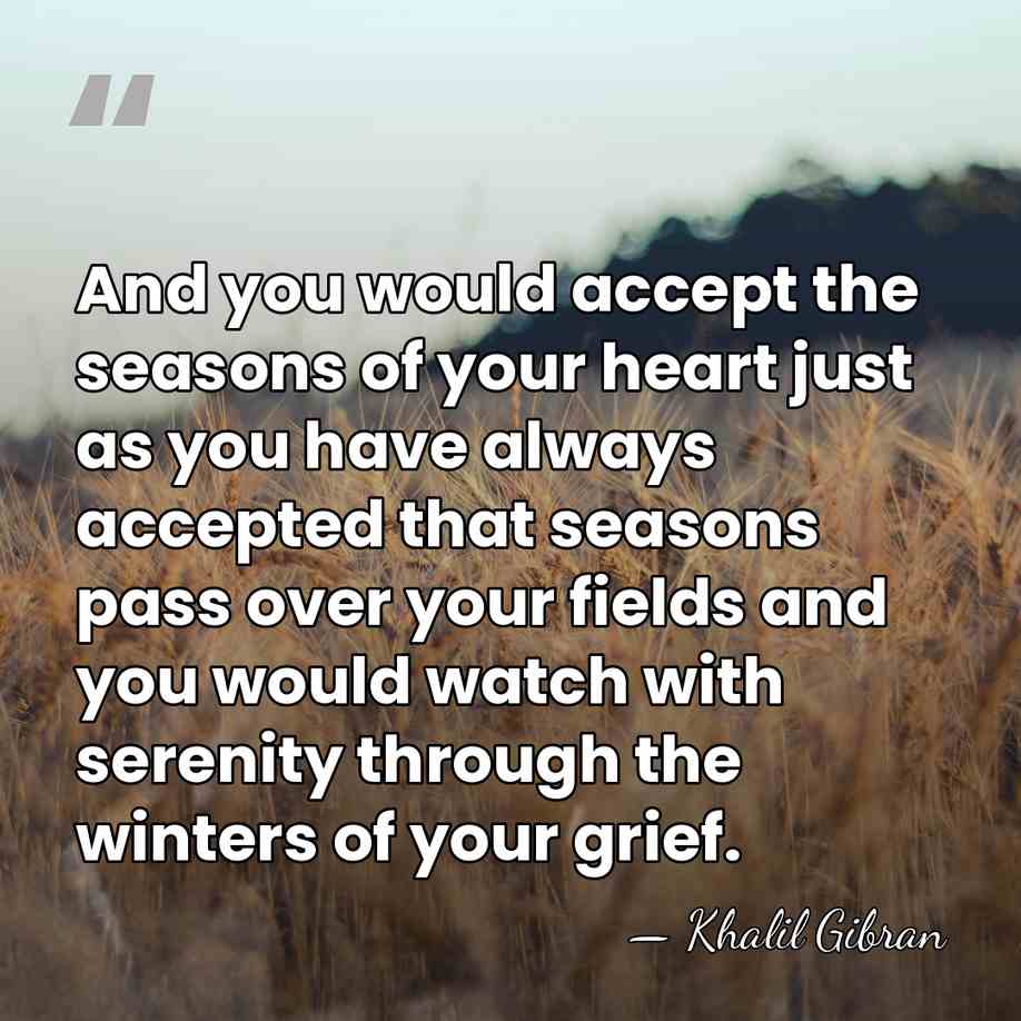 And you would accept the seasons of your heart just as you&hellip; - Khalil Gibran